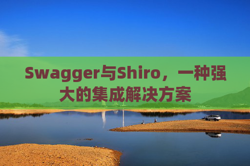 Swagger与Shiro,一种强大的集成解决方案 Swagger与Shiro,一种强大的集成解决方案